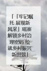 「牢记嘱托 展现新风采」瑶寨解锁乡村治理密码 绘就乡村振兴新图景